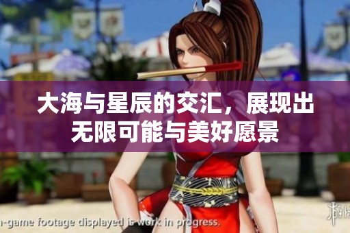 大海与星辰的交汇，展现出无限可能与美好愿景
