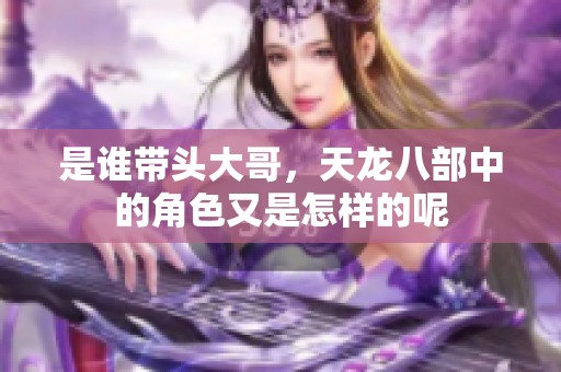 是谁带头大哥，天龙八部中的角色又是怎样的呢