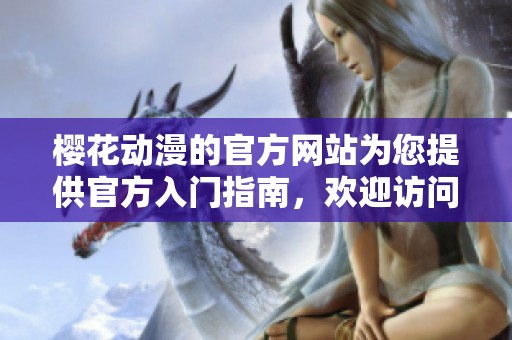 樱花动漫的官方网站为您提供官方入门指南，欢迎访问了解更多信息