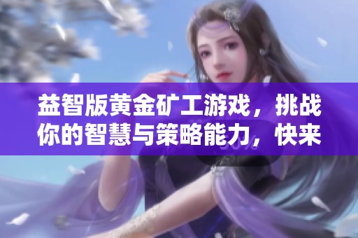 益智版黄金矿工游戏，挑战你的智慧与策略能力，快来体验吧！