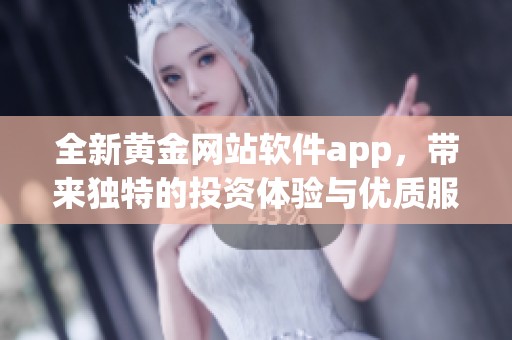 全新黄金网站软件app，带来独特的投资体验与优质服务
