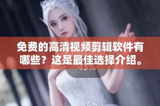 免费的高清视频剪辑软件有哪些？这是最佳选择介绍。