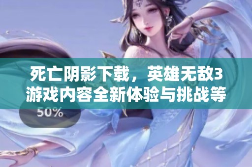 死亡阴影下载，英雄无敌3游戏内容全新体验与挑战等你来探索
