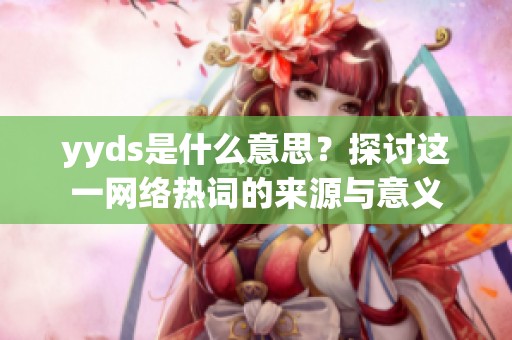 yyds是什么意思？探讨这一网络热词的来源与意义