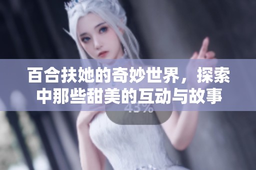 百合扶她的奇妙世界，探索中那些甜美的互动与故事