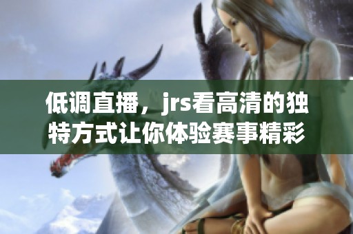 低调直播，jrs看高清的独特方式让你体验赛事精彩