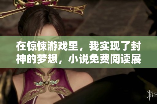 在惊悚游戏里，我实现了封神的梦想，小说免费阅读展开奇幻之旅