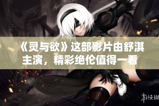 《灵与欲》这部影片由舒淇主演，精彩绝伦值得一看