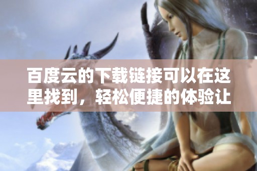 百度云的下载链接可以在这里找到，轻松便捷的体验让你随时获取资源