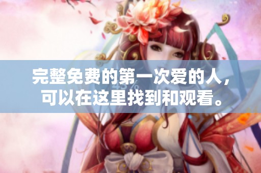完整免费的第一次爱的人，可以在这里找到和观看。