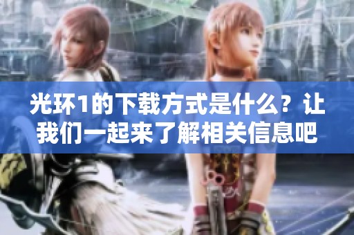 光环1的下载方式是什么？让我们一起来了解相关信息吧！