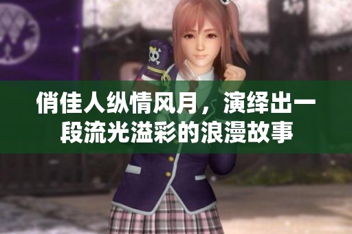 俏佳人纵情风月，演绎出一段流光溢彩的浪漫故事