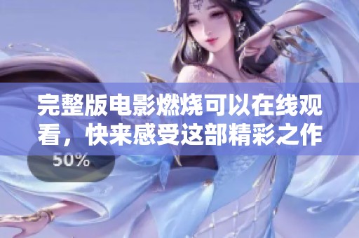 完整版电影燃烧可以在线观看，快来感受这部精彩之作的魅力！