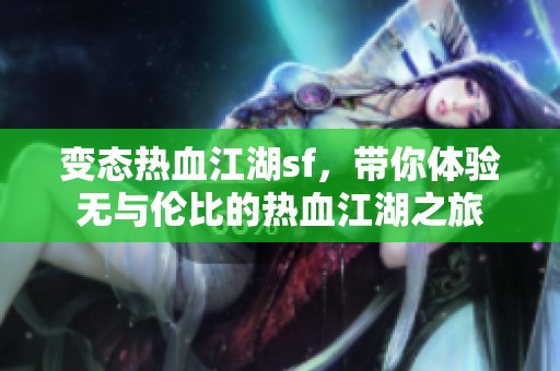 变态热血江湖sf，带你体验无与伦比的热血江湖之旅