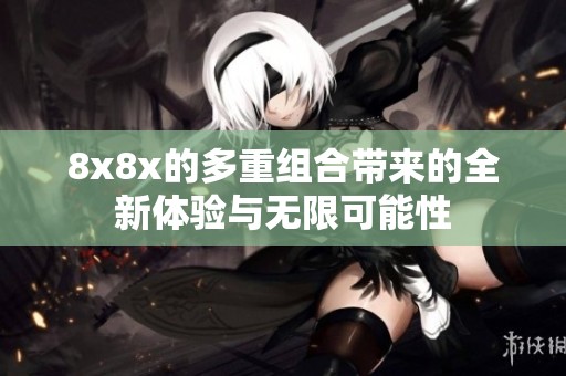 8x8x的多重组合带来的全新体验与无限可能性