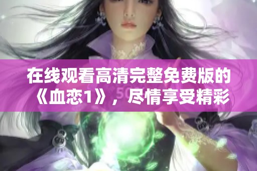 在线观看高清完整免费版的《血恋1》，尽情享受精彩内容