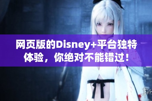 网页版的Disney+平台独特体验，你绝对不能错过！