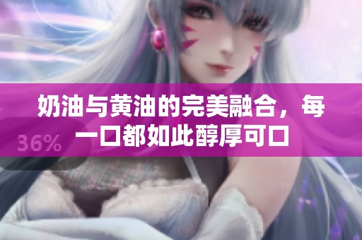 奶油与黄油的完美融合，每一口都如此醇厚可口