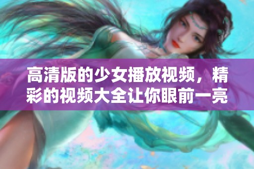 高清版的少女播放视频，精彩的视频大全让你眼前一亮