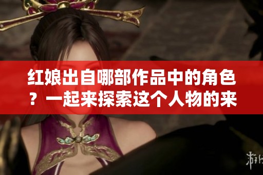 红娘出自哪部作品中的角色？一起来探索这个人物的来源吧！