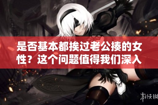 是否基本都挨过老公揍的女性？这个问题值得我们深入探讨一下。