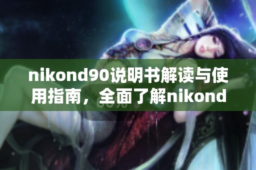 nikond90说明书解读与使用指南，全面了解nikond90相机的功能与操作技巧