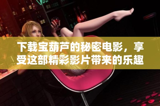 下载宝葫芦的秘密电影，享受这部精彩影片带来的乐趣