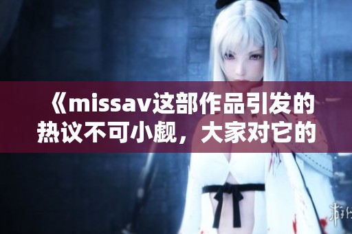 《miss**这部作品引发的热议不可小觑，大家对它的评价各不相同》