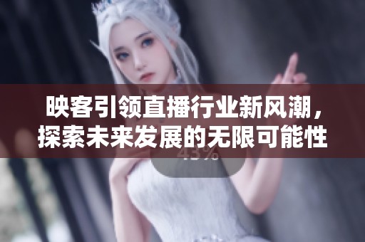 映客引领直播行业新风潮，探索未来发展的无限可能性