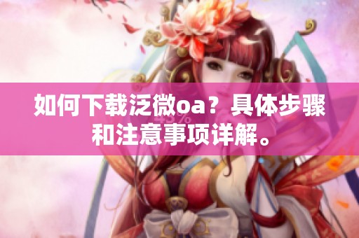如何下载泛微oa？具体步骤和注意事项详解。