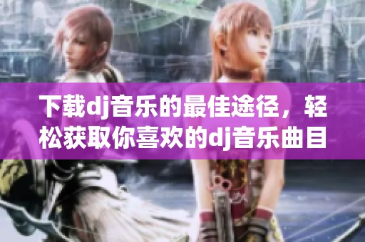 下载dj音乐的最佳途径，轻松获取你喜欢的dj音乐曲目