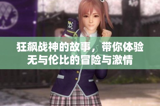 狂飙战神的故事，带你体验无与伦比的冒险与激情