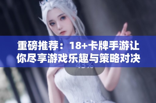 重磅推荐：18+卡牌手游让你尽享游戏乐趣与策略对决