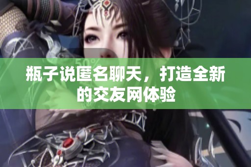 瓶子说匿名聊天，打造全新的交友网体验