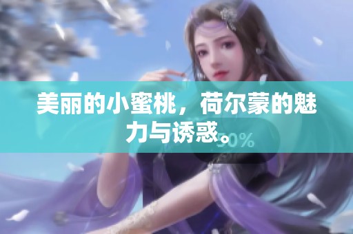 美丽的小蜜桃，荷尔蒙的魅力与诱惑。