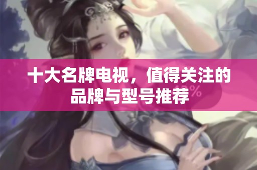 十大名牌电视，值得关注的品牌与型号推荐