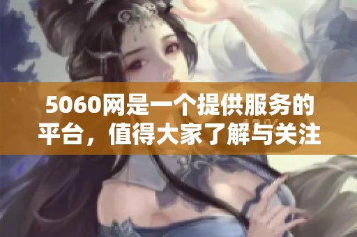 5060网是一个提供服务的平台，值得大家了解与关注