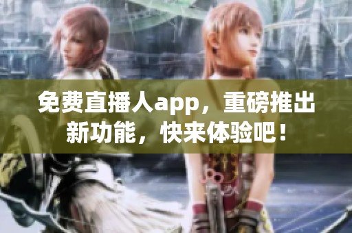 免费直播人app，重磅推出新功能，快来体验吧！