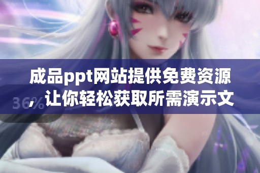 成品ppt网站提供免费资源，让你轻松获取所需演示文稿
