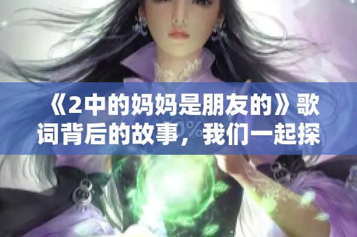 《2中的妈妈是朋友的》歌词背后的故事，我们一起探讨与分享