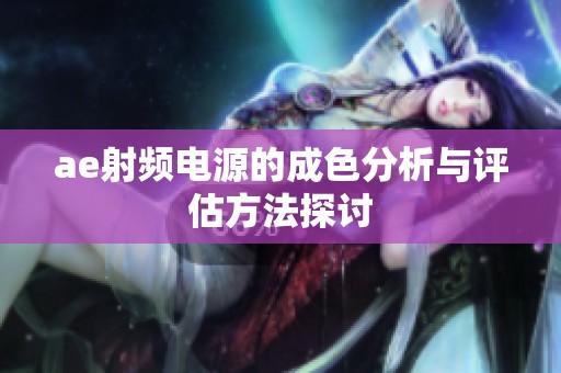 ae射频电源的成色分析与评估方法探讨