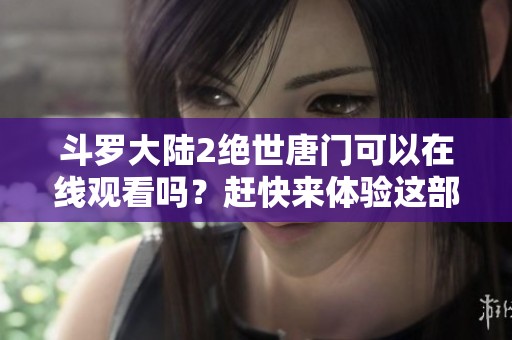 斗罗大陆2绝世唐门可以在线观看吗？赶快来体验这部精彩的动画吧！