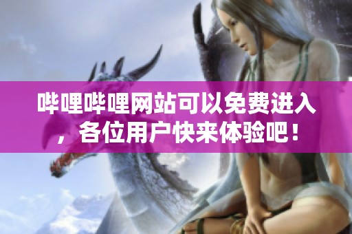 哔哩哔哩网站可以免费进入，各位用户快来体验吧！