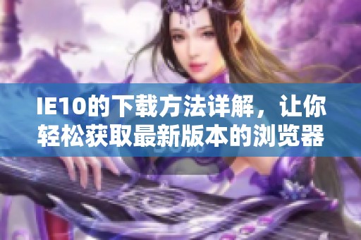 IE10的下载方法详解，让你轻松获取最新版本的浏览器