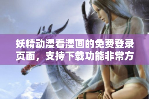 妖精动漫看漫画的免费登录页面，支持下载功能非常方便！