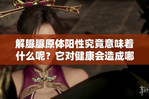 解脲脲原体阳性究竟意味着什么呢？它对健康会造成哪些影响呢？