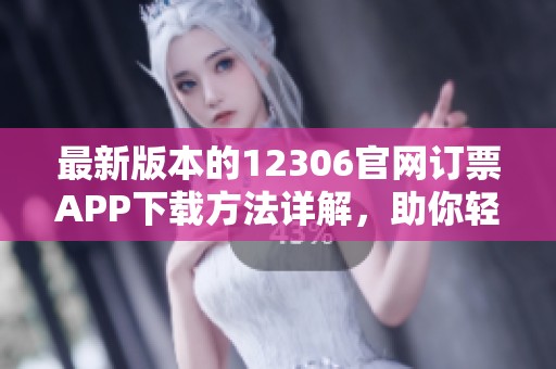 最新版本的12306官网订票APP下载方法详解，助你轻松购票出行