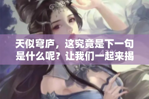天似穹庐，这究竟是下一句是什么呢？让我们一起来揭晓答案吧。