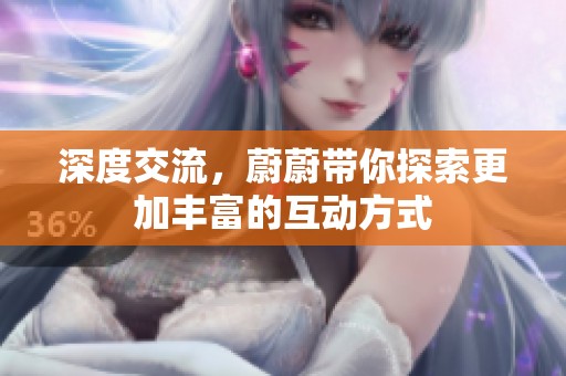 深度交流，蔚蔚带你探索更加丰富的互动方式