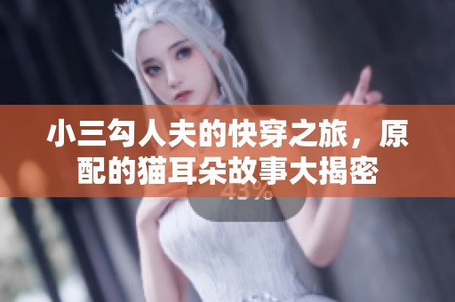 小三勾人夫的快穿之旅，原配的猫耳朵故事大揭密